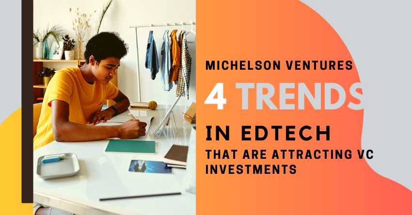 Michelson Ventures – 4 Trends in Edtech That Are Attracting VC Investments